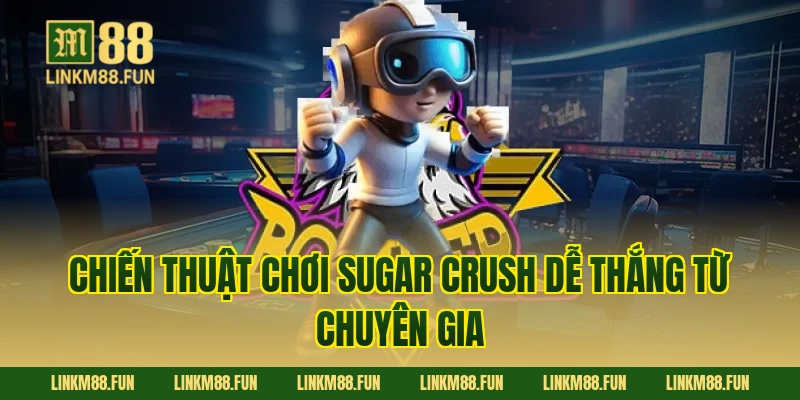 Chiến thuật chơi Sugar Crush dễ thắng từ chuyên gia