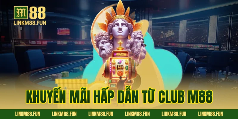 Khuyến mãi hấp dẫn từ Club M88