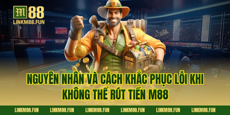 Nguyên nhân và cách khắc phục lỗi khi không thể rút tiền M88