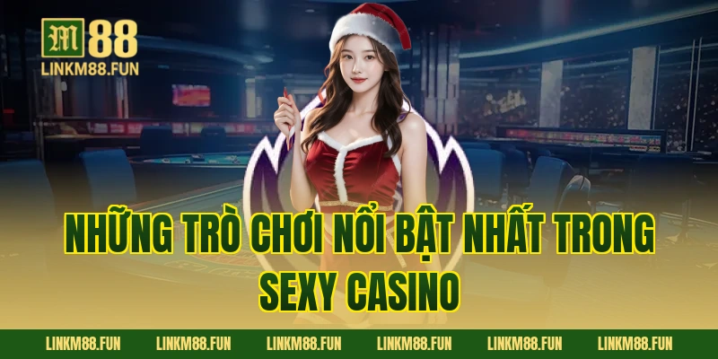 Những trò chơi nổi bật nhất trong Sexy Casino
